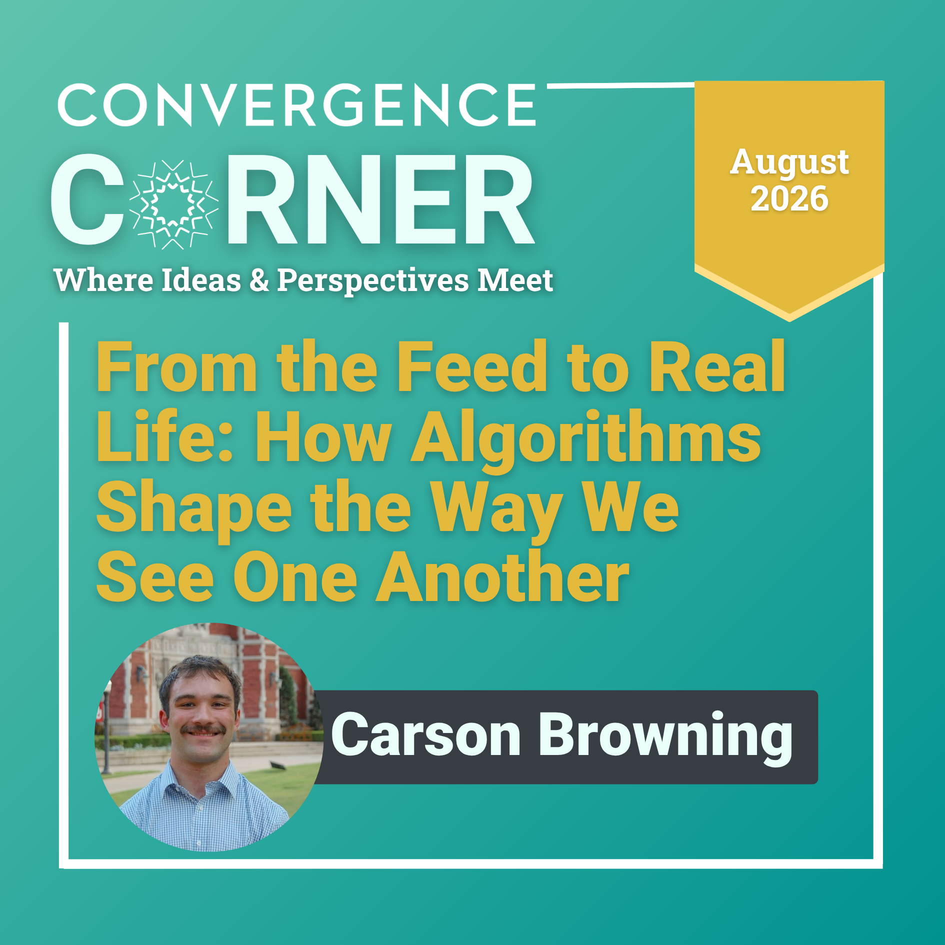 ditorial cover for Convergence Corner, subtitled “Where Ideas & Perspectives Meet,” featuring the August 2026 article “From the Feed to Real Life: How Algorithms Shape the Way We See One Another” by Carson Browning, with three accompanying images.